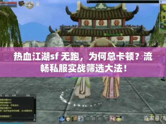 热血江湖sf 无跑，为何总卡顿？流畅私服实战筛选大法！