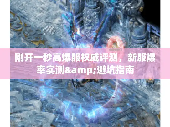 刚开一秒高爆服权威评测,新服爆率实测&避坑指南 刚开一秒高爆服权威评测,新服爆率实测&避坑指南