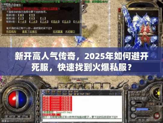 新开高人气传奇，2025年如何避开死服，快速找到火爆私服？