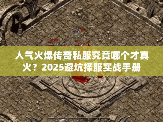人气火爆传奇私服究竟哪个才真火?2025避坑择服实战手册 人气火爆传奇私服究竟哪个才真火?2025避坑择服实战手册