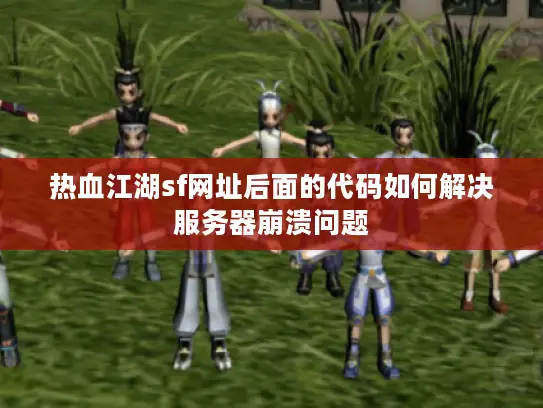 热血江湖sf网址后面的代码如何解决服务器崩溃问题 热血江湖sf网址后面的代码如何解决服务器崩溃问题