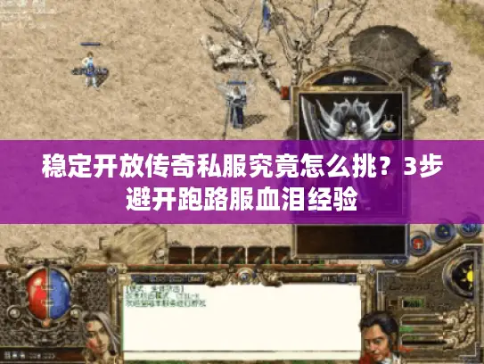 稳定开放传奇私服究竟怎么挑？3步避开跑路服血泪经验