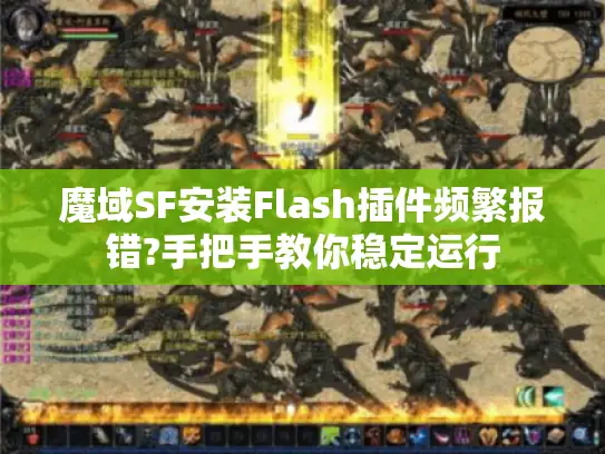 魔域SF安装Flash插件频繁报错?手把手教你稳定运行 魔域SF安装Flash插件频繁报错?手把手教你稳定运行