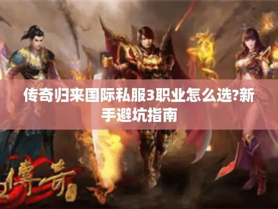 传奇归来国际私服3职业怎么选?新手避坑指南 传奇归来国际私服3职业怎么选?新手避坑指南