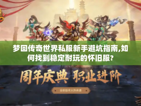 梦回传奇世界私服新手避坑指南,如何找到稳定耐玩的怀旧服?