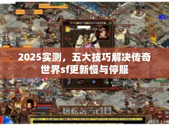 2025实测，五大技巧解决传奇世界sf更新慢与停服