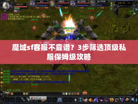 魔域sf客服不靠谱?3步筛选顶级私服保姆级攻略 魔域sf客服不靠谱?3步筛选顶级私服保姆级攻略