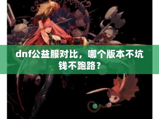 dnf公益服对比,哪个版本不坑钱不跑路? dnf公益服对比,哪个版本不坑钱不跑路?