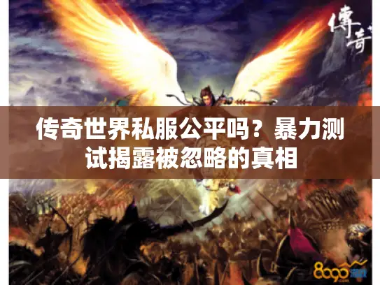 传奇世界私服公平吗？暴力测试揭露被忽略的真相