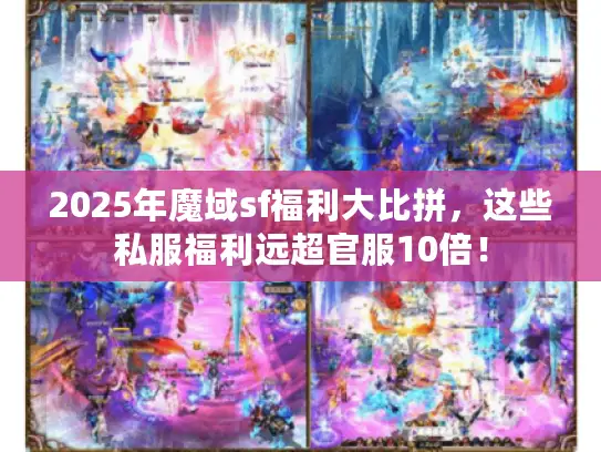 2025年魔域sf福利大比拼,这些私服福利远超官服10倍! 2025年魔域sf福利大比拼,这些私服福利远超官服10倍!