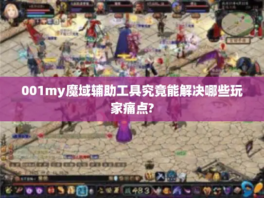 001my魔域辅助工具究竟能解决哪些玩家痛点?