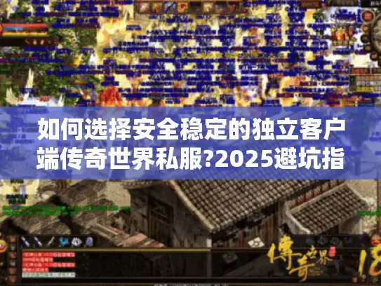 如何选择安全稳定的独立客户端传奇世界私服?2025避坑指南
