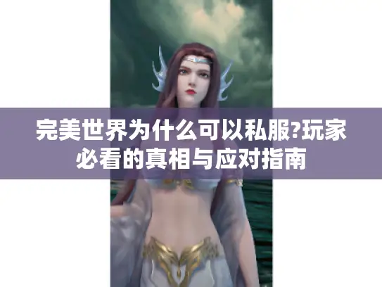 完美世界为什么可以私服?玩家必看的真相与应对指南 完美世界为什么可以私服?玩家必看的真相与应对指南