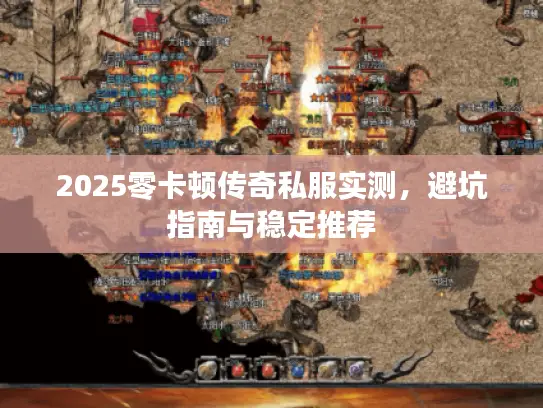 2025零卡顿传奇私服实测,避坑指南与稳定推荐 2025零卡顿传奇私服实测,避坑指南与稳定推荐
