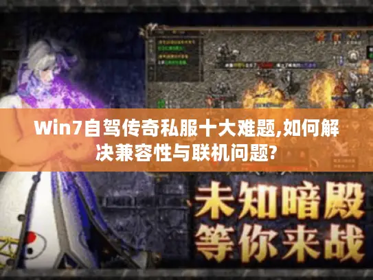 Win7自驾传奇私服十大难题,如何解决兼容性与联机问题? Win7自驾传奇私服十大难题,如何解决兼容性与联机问题?
