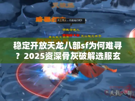 稳定开放天龙八部sf为何难寻？2025资深骨灰破解选服玄机