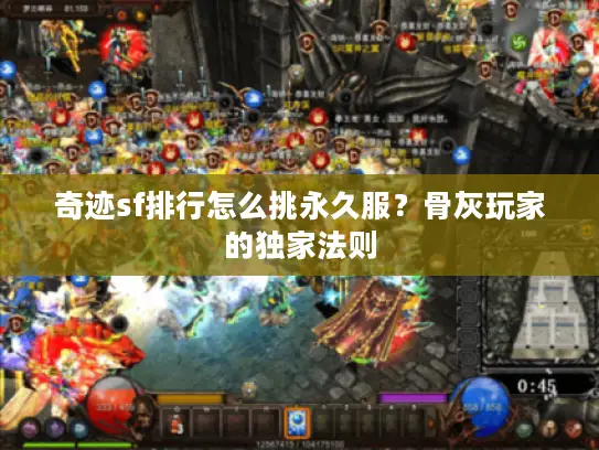 奇迹sf排行怎么挑永久服？骨灰玩家的独家法则