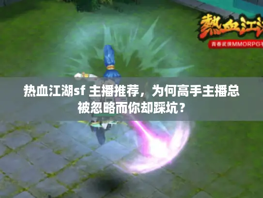 热血江湖sf 主播推荐，为何高手主播总被忽略而你却踩坑？