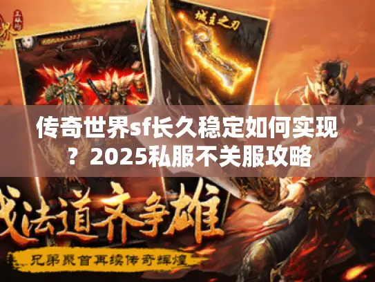 传奇世界sf长久稳定如何实现？2025私服不关服攻略