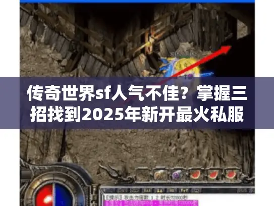 传奇世界sf人气不佳?掌握三招找到2025年新开最火私服! 传奇世界sf人气不佳?掌握三招找到2025年新开最火私服!