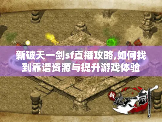 新破天一剑sf直播攻略,如何找到靠谱资源与提升游戏体验