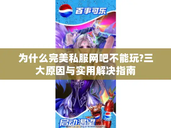 为什么完美私服网吧不能玩?三大原因与实用解决指南