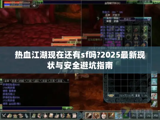 热血江湖现在还有sf吗?2025最新现状与安全避坑指南 热血江湖现在还有sf吗?2025最新现状与安全避坑指南