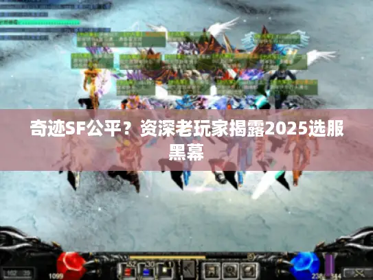 奇迹SF公平？资深老玩家揭露2025选服黑幕