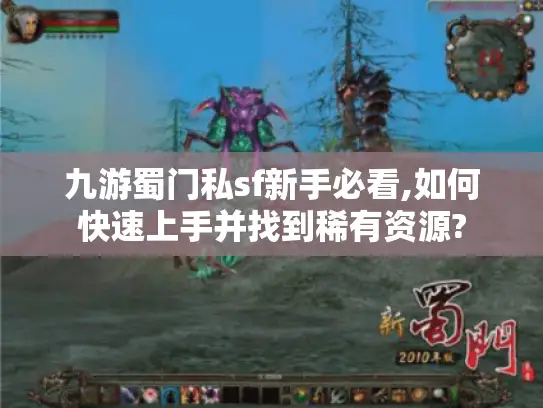 九游蜀门私sf新手必看,如何快速上手并找到稀有资源? 九游蜀门私sf新手必看,如何快速上手并找到稀有资源?