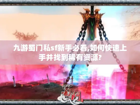 九游蜀门私sf新手必看,如何快速上手并找到稀有资源? 九游蜀门私sf新手必看,如何快速上手并找到稀有资源?
