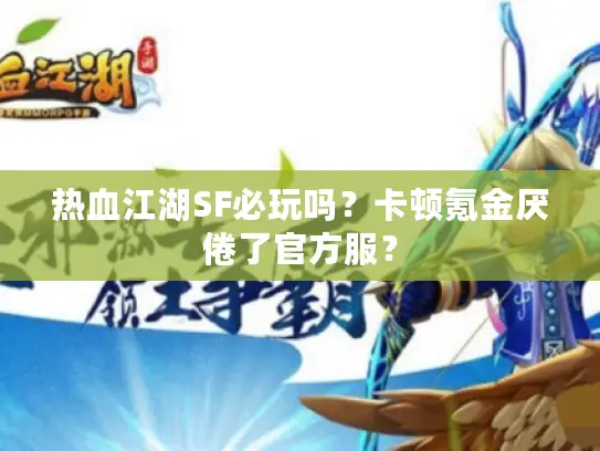 热血江湖SF必玩吗？卡顿氪金厌倦了官方服？