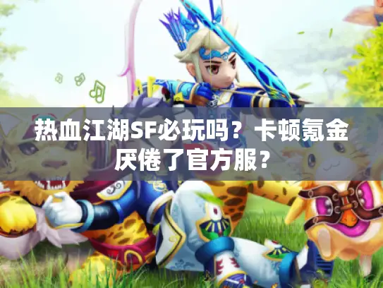 热血江湖SF必玩吗？卡顿氪金厌倦了官方服？