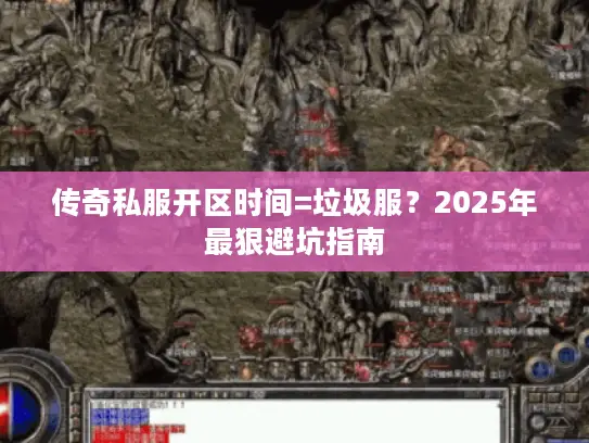 传奇私服开区时间=垃圾服?2025年最狠避坑指南 传奇私服开区时间=垃圾服?2025年最狠避坑指南