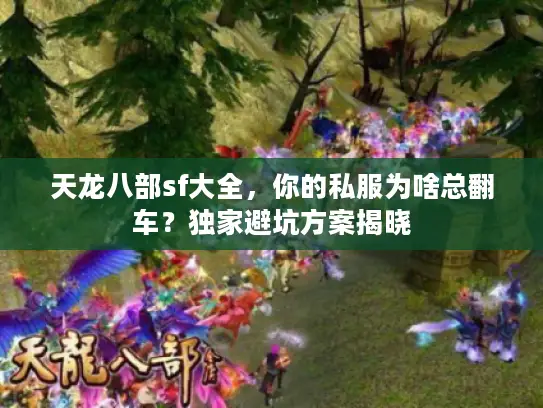 天龙八部sf大全，你的私服为啥总翻车？独家避坑方案揭晓