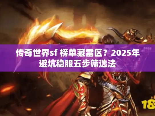 传奇世界sf 榜单藏雷区？2025年避坑稳服五步筛选法