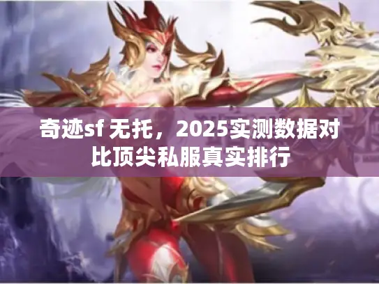 奇迹sf 无托,2025实测数据对比顶尖私服真实排行 奇迹sf 无托,2025实测数据对比顶尖私服真实排行