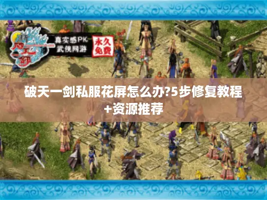 破天一剑私服花屏怎么办?5步修复教程+资源推荐