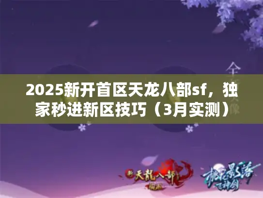 2025新开首区天龙八部sf，独家秒进新区技巧（3月实测）