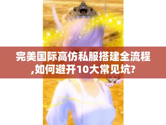 完美国际高仿私服搭建全流程,如何避开10大常见坑?