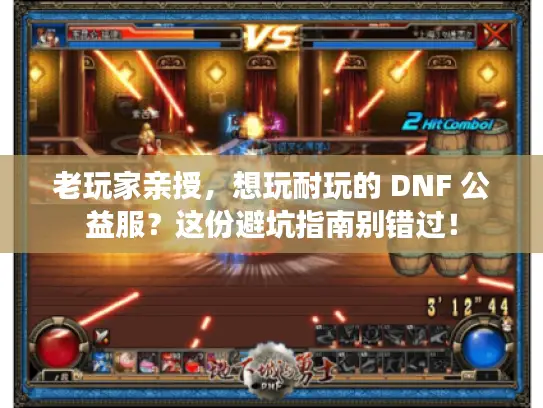 老玩家亲授，想玩耐玩的 DNF 公益服？这份避坑指南别错过！