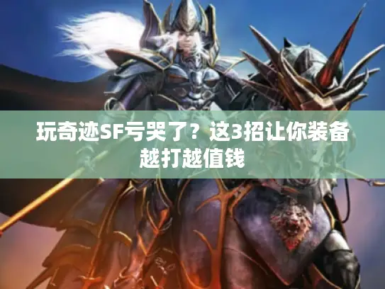 玩奇迹SF亏哭了?这3招让你装备越打越值钱 玩奇迹SF亏哭了?这3招让你装备越打越值钱