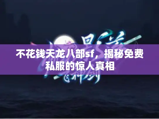 不花钱天龙八部sf,揭秘免费私服的惊人真相 不花钱天龙八部sf,揭秘免费私服的惊人真相
