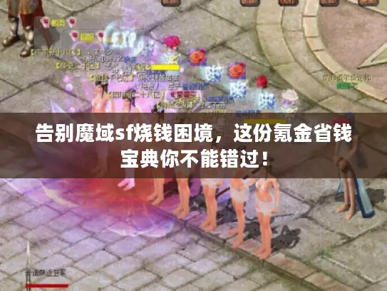 告别魔域sf烧钱困境,这份氪金省钱宝典你不能错过! 告别魔域sf烧钱困境,这份氪金省钱宝典你不能错过!