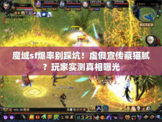 魔域sf爆率别踩坑！虚假宣传藏猫腻？玩家实测真相曝光