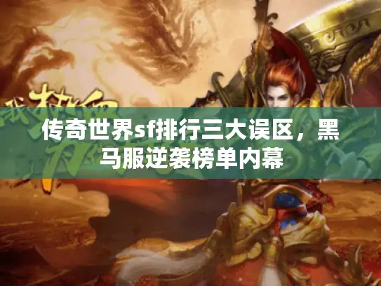 传奇世界sf排行三大误区,黑马服逆袭榜单内幕 传奇世界sf排行三大误区,黑马服逆袭榜单内幕