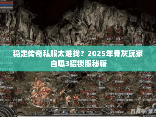 稳定传奇私服太难找？2025年骨灰玩家自曝3招锁服秘籍