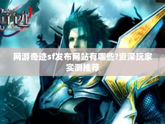 网游奇迹sf发布网站有哪些?资深玩家实测推荐