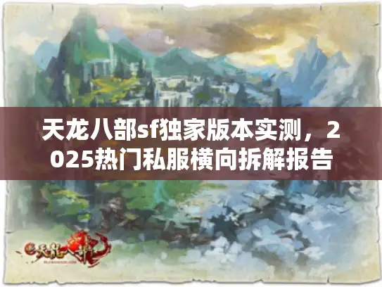 天龙八部sf独家版本实测,2025热门私服横向拆解报告 天龙八部sf独家版本实测,2025热门私服横向拆解报告