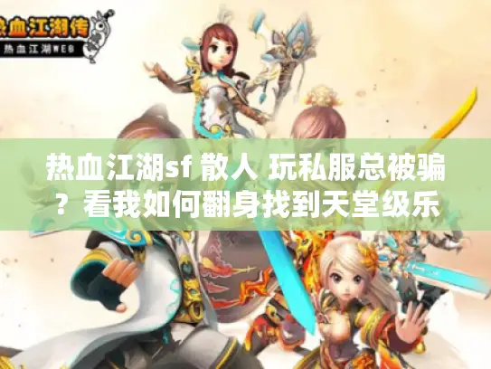 热血江湖sf 散人 玩私服总被骗？看我如何翻身找到天堂级乐园！