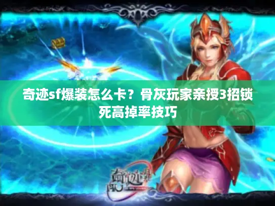 奇迹sf爆装怎么卡?骨灰玩家亲授3招锁死高掉率技巧 奇迹sf爆装怎么卡?骨灰玩家亲授3招锁死高掉率技巧